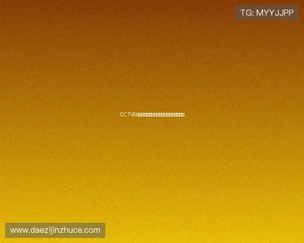 CCTV5独家直播精彩综艺盛宴燃爆全场欢乐不停歇